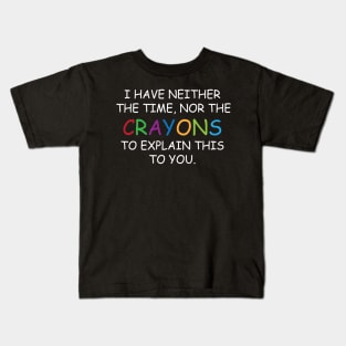 I Have Neither The Time Nor The Crayons To Explain This To You Funny Sarcasm Quote Kids T-Shirt